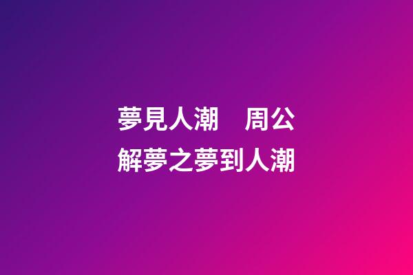 夢見人潮　周公解夢之夢到人潮